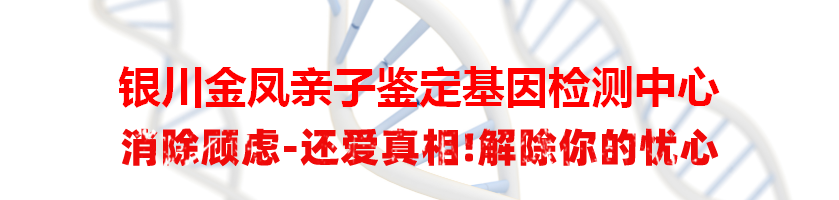 银川金凤亲子鉴定基因检测中心